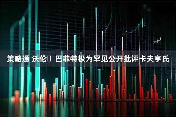 策略通 沃伦・巴菲特极为罕见公开批评卡夫亨氏