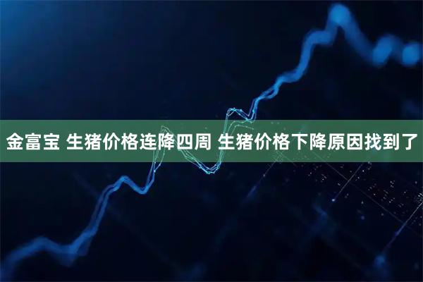 金富宝 生猪价格连降四周 生猪价格下降原因找到了