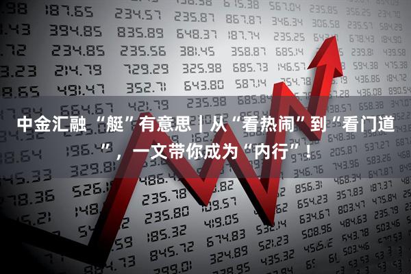 中金汇融 “艇”有意思｜从“看热闹”到“看门道”，一文带你成为“内行”！