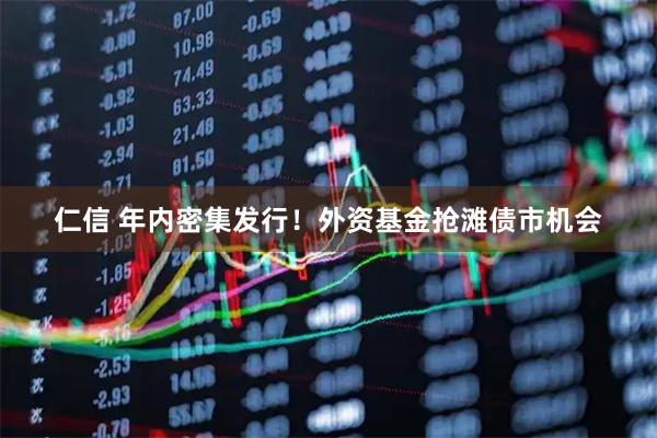 仁信 年内密集发行！外资基金抢滩债市机会