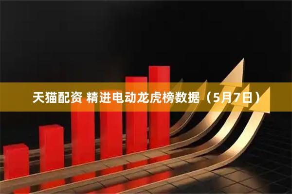 天猫配资 精进电动龙虎榜数据（5月7日）