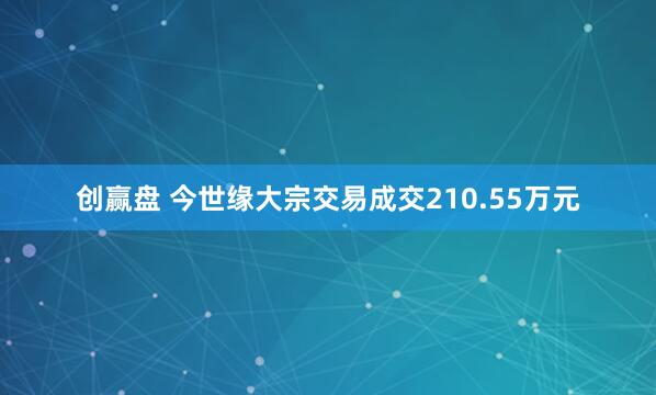 创赢盘 今世缘大宗交易成交210.55万元