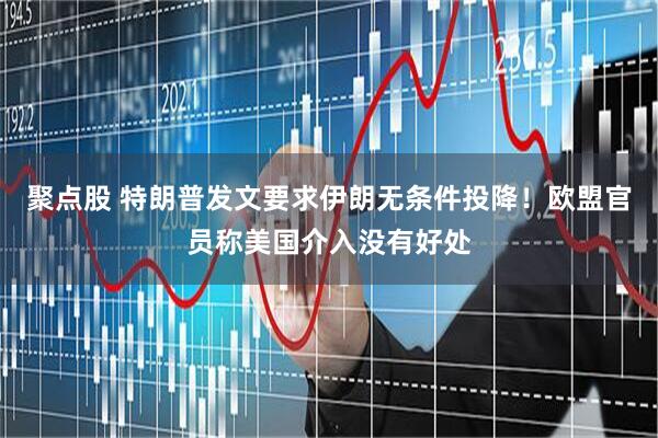 聚点股 特朗普发文要求伊朗无条件投降！欧盟官员称美国介入没有好处