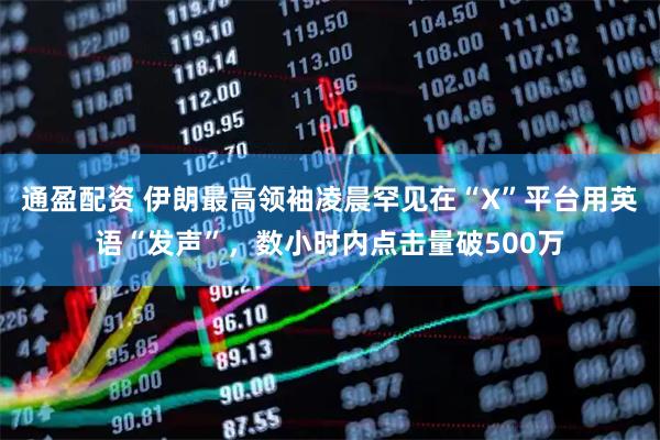通盈配资 伊朗最高领袖凌晨罕见在“X”平台用英语“发声”，数小时内点击量破500万