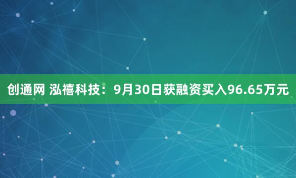 创通网 泓禧科技：9月30日获融资买入96.65万元