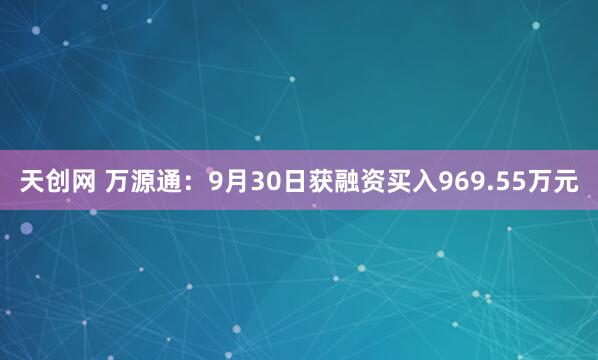 天创网 万源通：9月30日获融资买入969.55万元