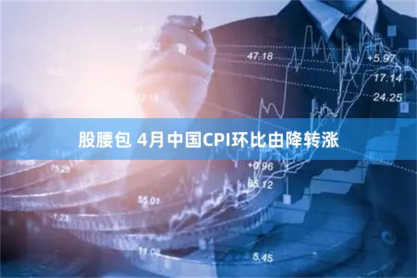 股腰包 4月中国CPI环比由降转涨