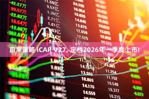 蔚莱策略 iCAR V27, 定档2026年一季度上市!