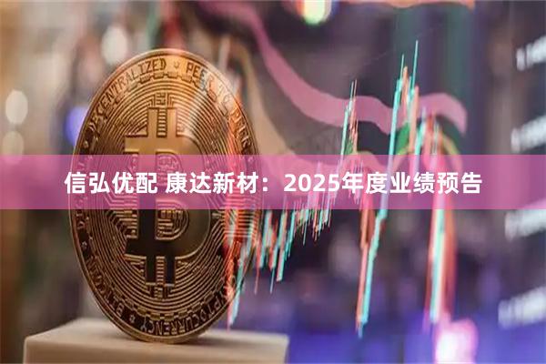 信弘优配 康达新材：2025年度业绩预告